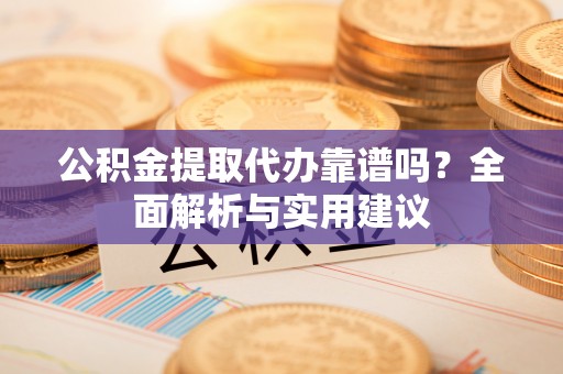 永定公积金提取代办靠谱吗？全面解析与实用建议