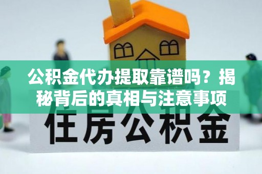 永定公积金代办提取靠谱吗？揭秘背后的真相与注意事项