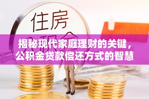 永定揭秘现代家庭理财的关键，公积金贷款偿还方式的智慧选择