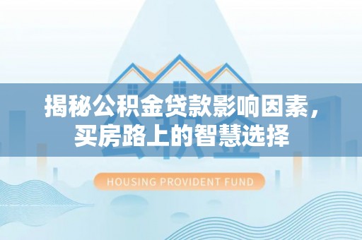 永定揭秘公积金贷款影响因素，买房路上的智慧选择