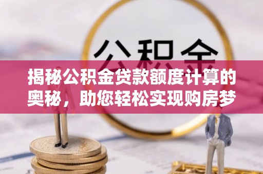 永定揭秘公积金贷款额度计算的奥秘，助您轻松实现购房梦想