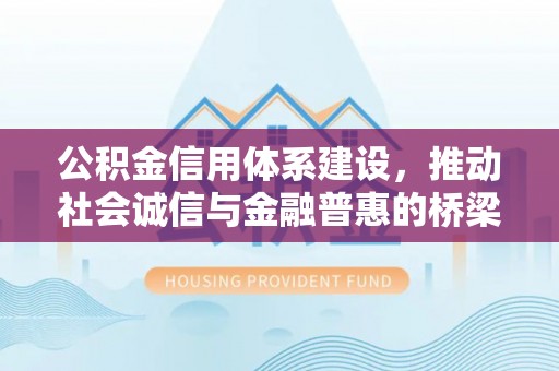 永定公积金信用体系建设，推动社会诚信与金融普惠的桥梁