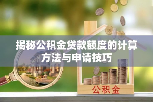 永定揭秘公积金贷款额度的计算方法与申请技巧