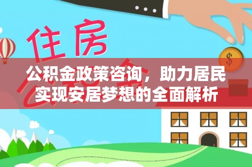 永定公积金政策咨询，助力居民实现安居梦想的全面解析