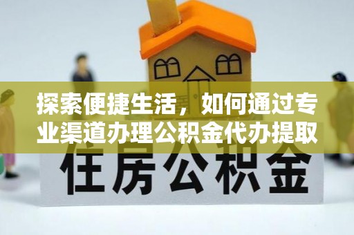 永定探索便捷生活，如何通过专业渠道办理公积金代办提取业务