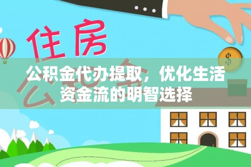 永定公积金代办提取，优化生活资金流的明智选择