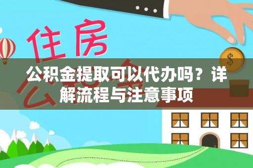 永定公积金提取可以代办吗？详解流程与注意事项