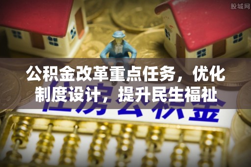 永定公积金改革重点任务，优化制度设计，提升民生福祉