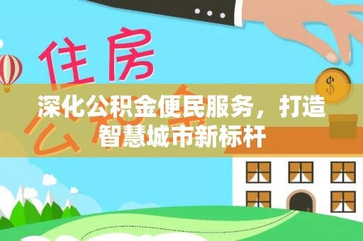 永定深化公积金便民服务，打造智慧城市新标杆