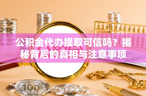 永定公积金代办提取可信吗？揭秘背后的真相与注意事项