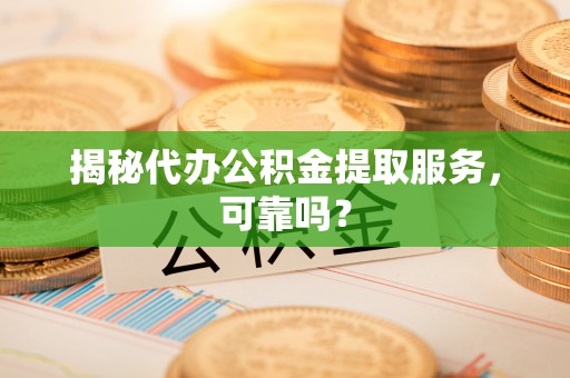 永定揭秘代办公积金提取服务，可靠吗？