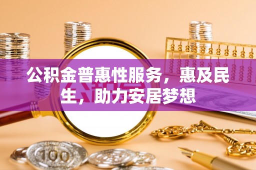 永定公积金普惠性服务，惠及民生，助力安居梦想