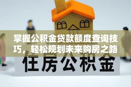 永定掌握公积金贷款额度查询技巧，轻松规划未来购房之路