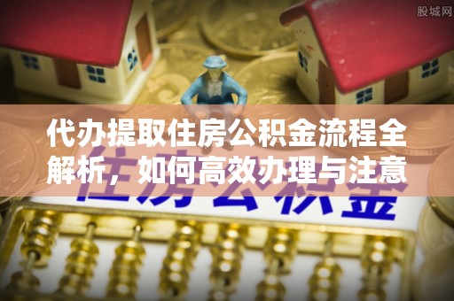 永定代办提取住房公积金流程全解析，如何高效办理与注意事项