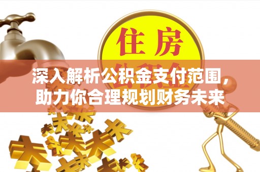 永定深入解析公积金支付范围，助力你合理规划财务未来