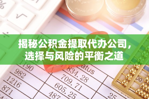 永定揭秘公积金提取代办公司，选择与风险的平衡之道