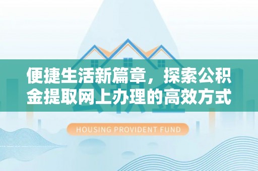 永定便捷生活新篇章，探索公积金提取网上办理的高效方式
