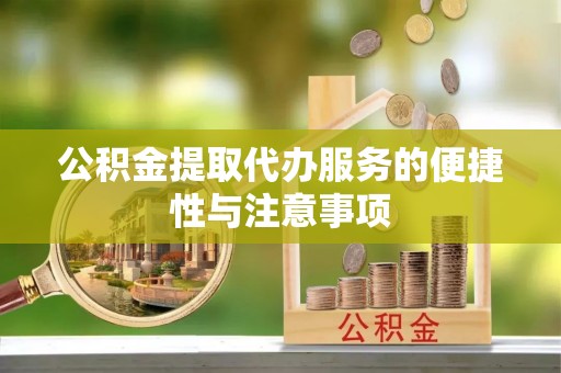 永定公积金提取代办服务的便捷性与注意事项