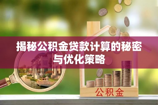 永定揭秘公积金贷款计算的秘密与优化策略