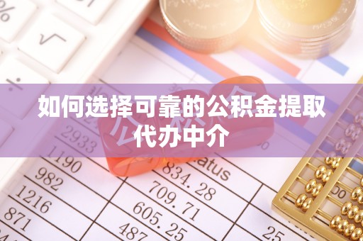 永定如何选择可靠的公积金提取代办中介