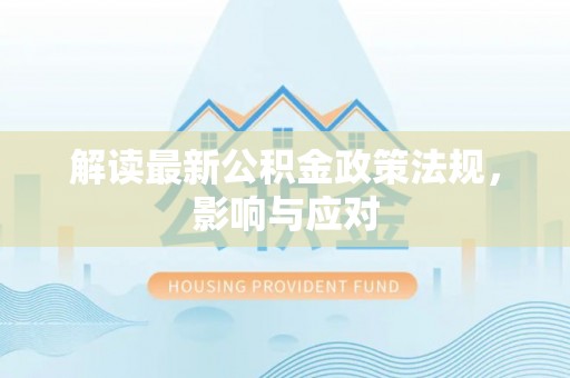 永定解读最新公积金政策法规，影响与应对