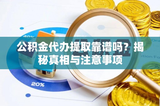 永定公积金代办提取靠谱吗？揭秘真相与注意事项