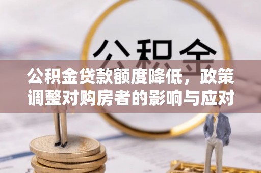 永定公积金贷款额度降低，政策调整对购房者的影响与应对策略