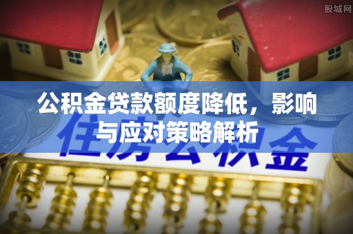 永定公积金贷款额度降低，影响与应对策略解析