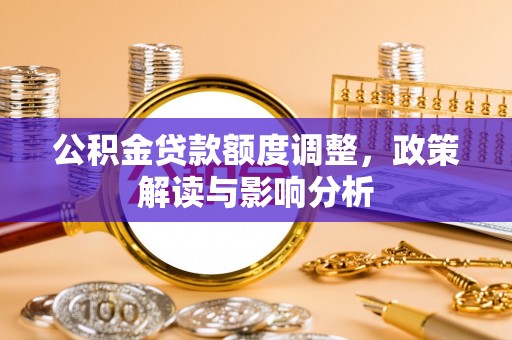 永定公积金贷款额度调整，政策解读与影响分析