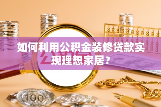 永定如何利用公积金装修贷款实现理想家居？
