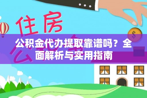 永定公积金代办提取靠谱吗？全面解析与实用指南