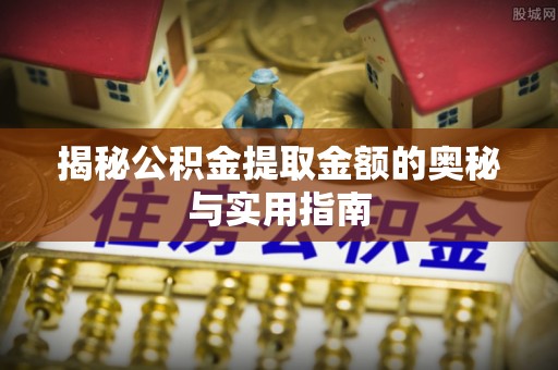 永定揭秘公积金提取金额的奥秘与实用指南