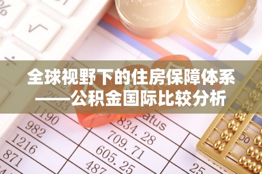 永定全球视野下的住房保障体系——公积金国际比较分析