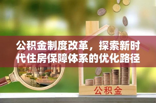 永定公积金制度改革，探索新时代住房保障体系的优化路径
