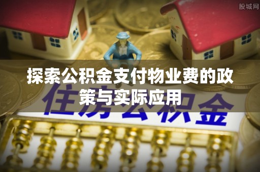 永定探索公积金支付物业费的政策与实际应用
