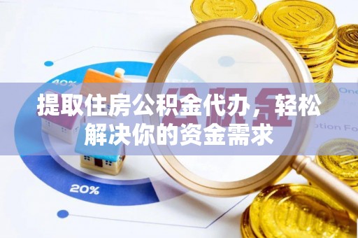 永定提取住房公积金代办，轻松解决你的资金需求