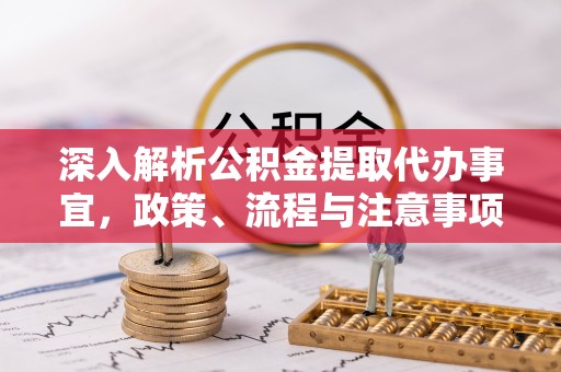 永定深入解析公积金提取代办事宜，政策、流程与注意事项全攻略