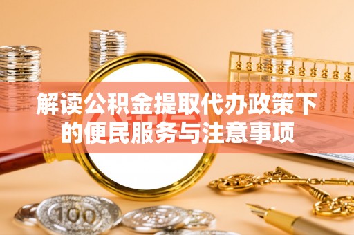 永定解读公积金提取代办政策下的便民服务与注意事项