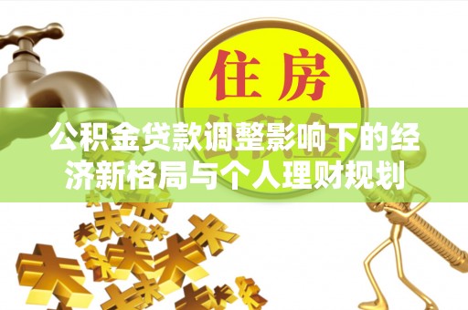 永定公积金贷款调整影响下的经济新格局与个人理财规划