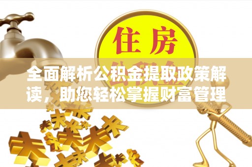 永定全面解析公积金提取政策解读，助您轻松掌握财富管理新方向