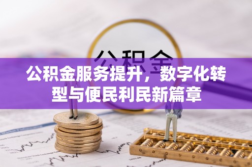 永定公积金服务提升，数字化转型与便民利民新篇章