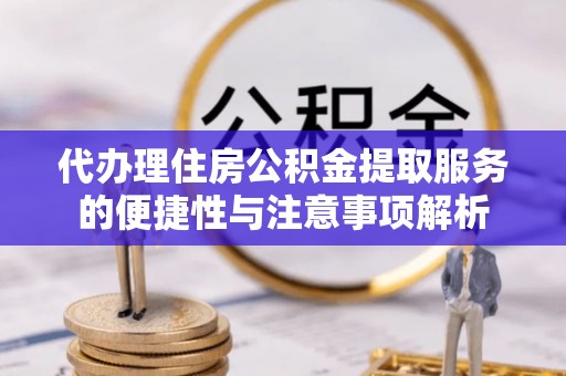 永定代办理住房公积金提取服务的便捷性与注意事项解析