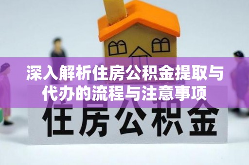 永定深入解析住房公积金提取与代办的流程与注意事项