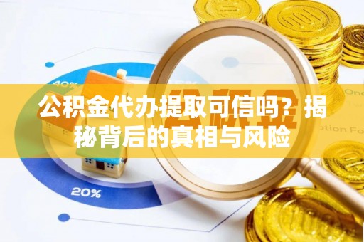 永定公积金代办提取可信吗？揭秘背后的真相与风险
