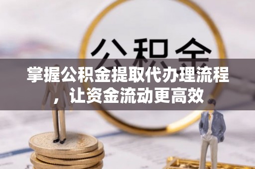 永定掌握公积金提取代办理流程，让资金流动更高效