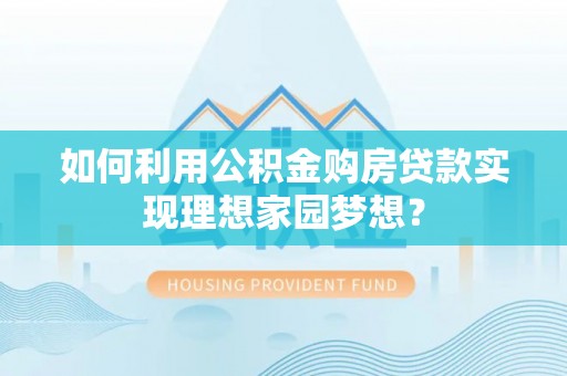 永定如何利用公积金购房贷款实现理想家园梦想？