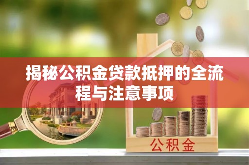 永定揭秘公积金贷款抵押的全流程与注意事项