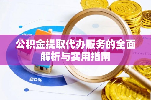 永定公积金提取代办服务的全面解析与实用指南