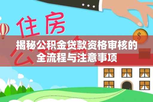 永定揭秘公积金贷款资格审核的全流程与注意事项