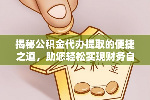 永定揭秘公积金代办提取的便捷之道，助您轻松实现财务自由